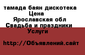 тамада баян дискотека   › Цена ­ 10 - Ярославская обл. Свадьба и праздники » Услуги   